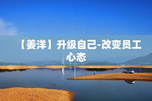 【姜洋】升级自己-改变员工心态