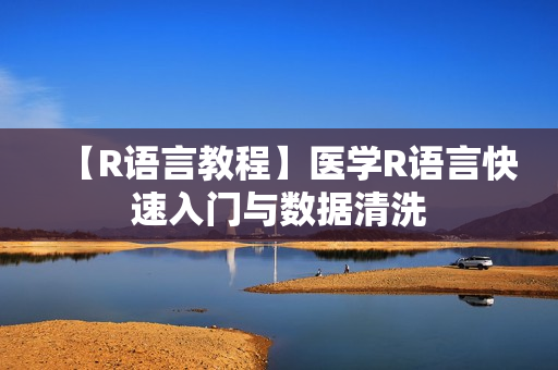 【R语言教程】医学R语言快速入门与数据清洗