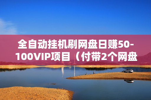 全自动挂机刷网盘日赚50-100VIP项目（付带2个网盘资源）