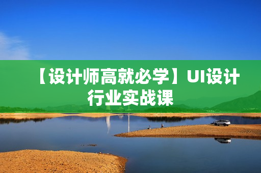 【设计师高就必学】UI设计行业实战课