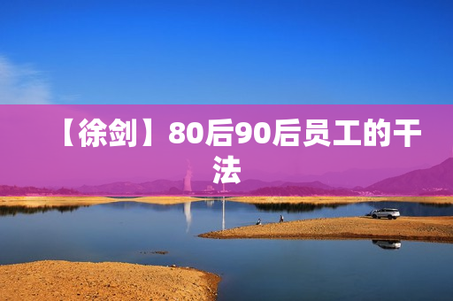 【徐剑】80后90后员工的干法