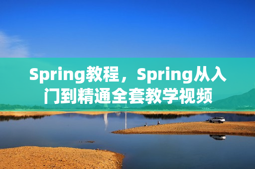 Spring教程，Spring从入门到精通全套教学视频