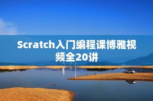 Scratch入门编程课博雅视频全20讲