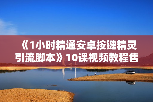 《1小时精通安卓按键精灵引流脚本》10课视频教程售价99元