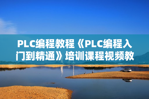 PLC编程教程《PLC编程入门到精通》培训课程视频教学