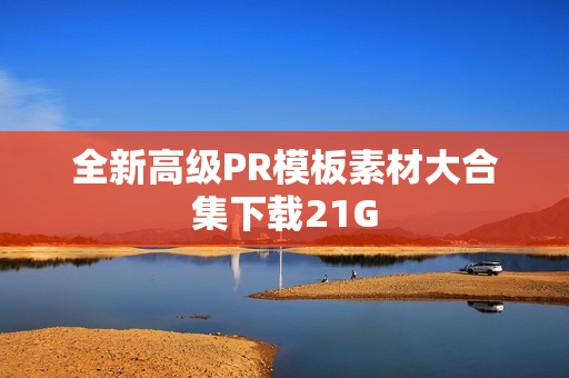 全新高级PR模板素材大合集下载21G