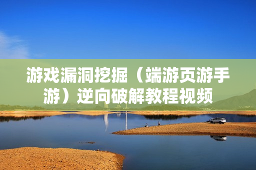 游戏漏洞挖掘（端游页游手游）逆向破解教程视频