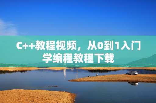 C++教程视频，从0到1入门学编程教程下载