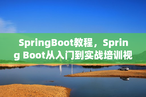 SpringBoot教程，Spring Boot从入门到实战培训视频