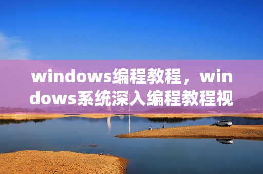 windows编程教程，windows系统深入编程教程视频