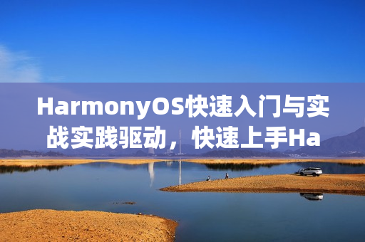 HarmonyOS快速入门与实战实践驱动，快速上手HarmonyOS应用开发