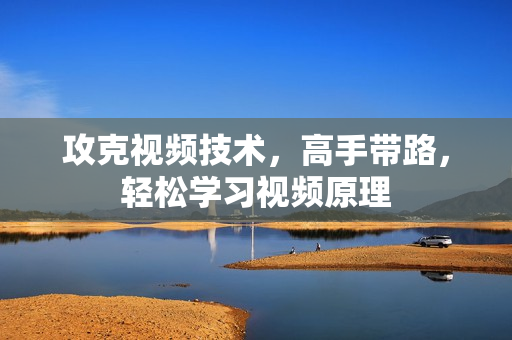 攻克视频技术，高手带路，轻松学习视频原理