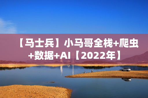 【马士兵】小马哥全栈+爬虫+数据+AI【2022年】