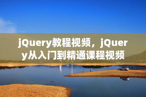 jQuery教程视频，jQuery从入门到精通课程视频