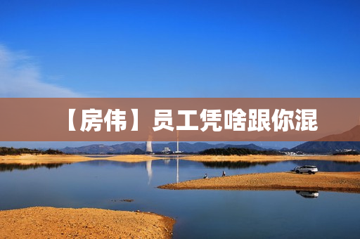 【房伟】员工凭啥跟你混
