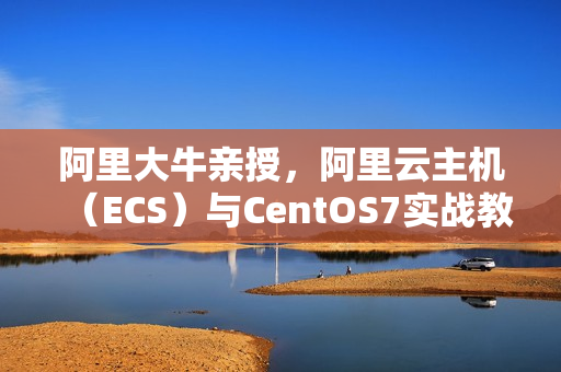 阿里大牛亲授，阿里云主机（ECS）与CentOS7实战教程