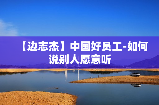 【边志杰】中国好员工-如何说别人愿意听