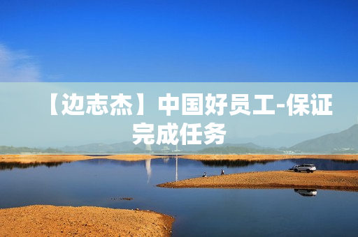 【边志杰】中国好员工-保证完成任务