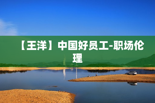 【王洋】中国好员工-职场伦理