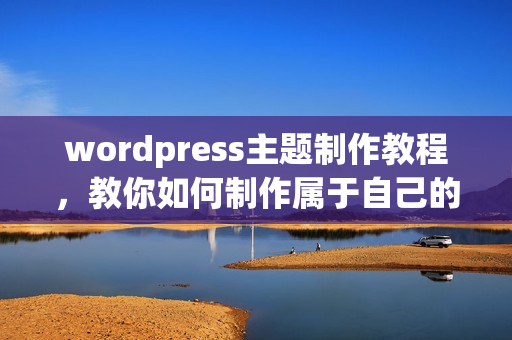 wordpress主题制作教程，教你如何制作属于自己的WordPress主題网站