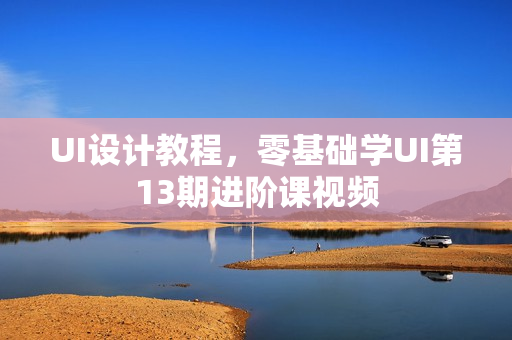 UI设计教程，零基础学UI第13期进阶课视频