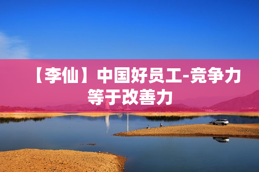 【李仙】中国好员工-竞争力等于改善力