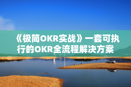 《极简OKR实战》一套可执行的OKR全流程解决方案