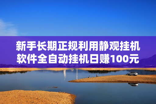 新手长期正规利用静观挂机软件全自动挂机日赚100元（软件已打包）