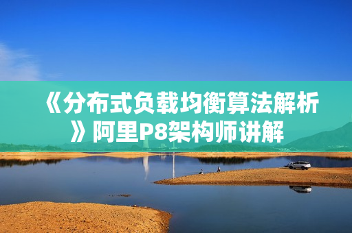 《分布式负载均衡算法解析》阿里P8架构师讲解