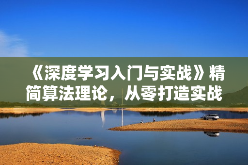《深度学习入门与实战》精简算法理论，从零打造实战模型