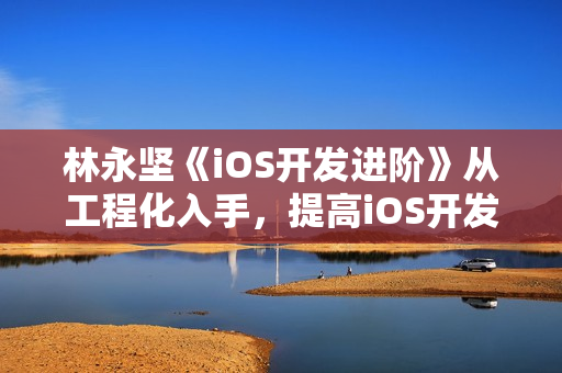 林永坚《iOS开发进阶》从工程化入手，提高iOS开发效率