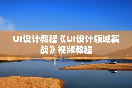 UI设计教程《UI设计领域实战》视频教程