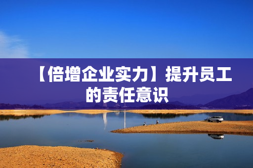 【倍增企业实力】提升员工的责任意识