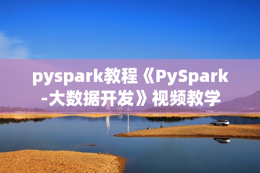 pyspark教程《PySpark-大数据开发》视频教学