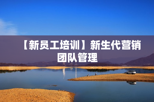 【新员工培训】新生代营销团队管理