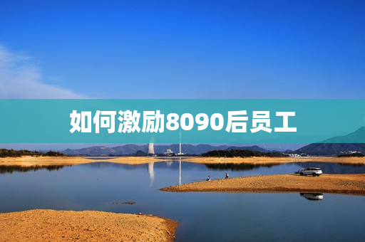 如何激励8090后员工