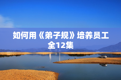 如何用《弟子规》培养员工全12集