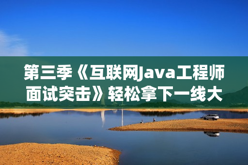 第三季《互联网Java工程师面试突击》轻松拿下一线大厂Offer课程