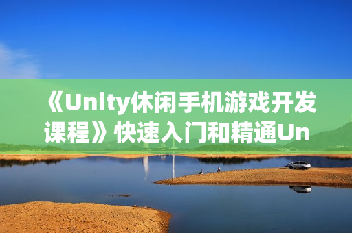 《Unity休闲手机游戏开发课程》快速入门和精通Unity游戏开发