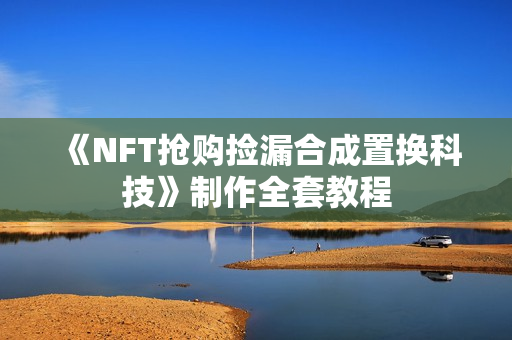《NFT抢购捡漏合成置换科技》制作全套教程