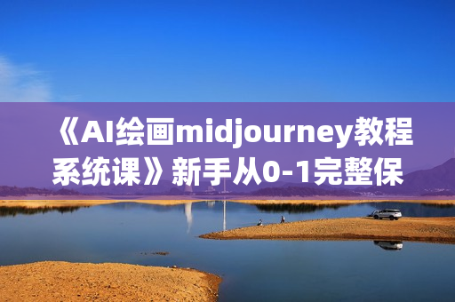《AI绘画midjourney教程系统课》新手从0-1完整保姆级教程视频