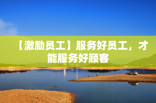 【激励员工】服务好员工，才能服务好顾客