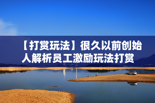 【打赏玩法】很久以前创始人解析员工激励玩法打赏