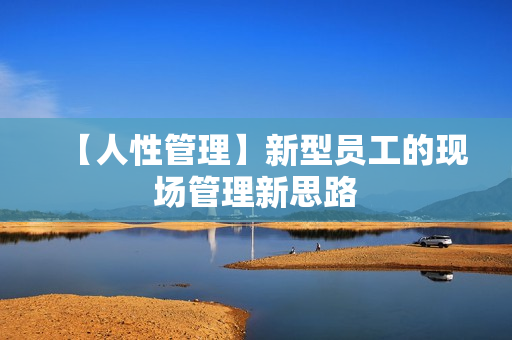 【人性管理】新型员工的现场管理新思路