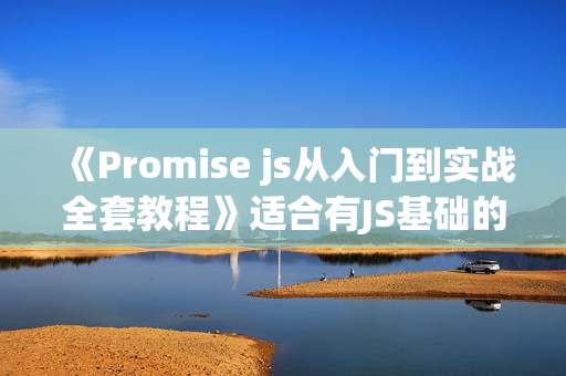 《Promise js从入门到实战全套教程》适合有JS基础的同学学习