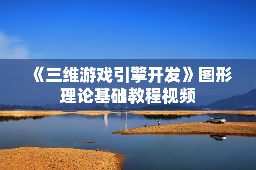 《三维游戏引擎开发》图形理论基础教程视频