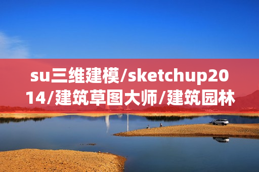 su三维建模/sketchup2014/建筑草图大师/建筑园林景观设计教程全39讲