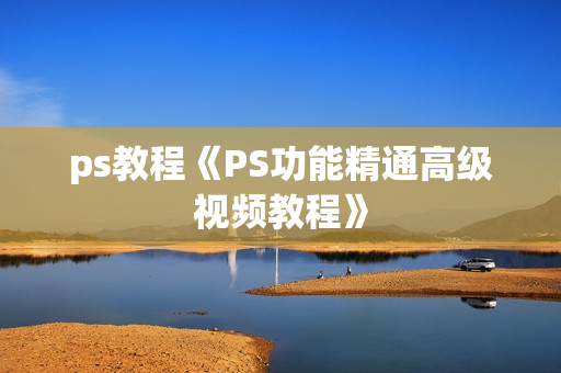 ps教程《PS功能精通高级视频教程》