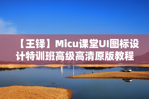 【王铎】Micu课堂UI图标设计特训班高级高清原版教程
