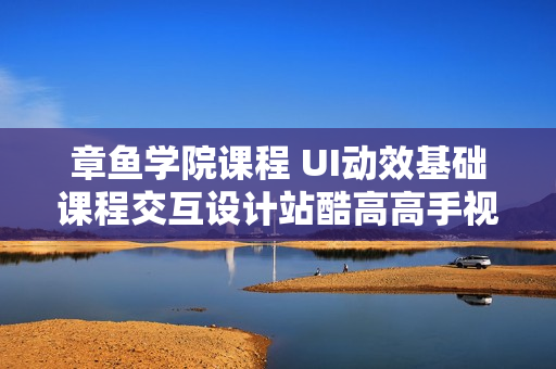 章鱼学院课程 UI动效基础课程交互设计站酷高高手视频教程游戏GUI